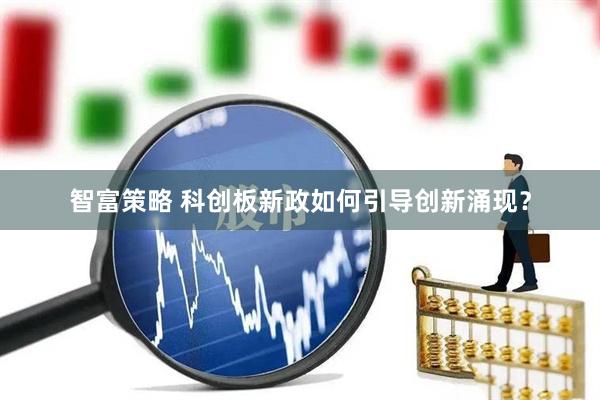 智富策略 科创板新政如何引导创新涌现？