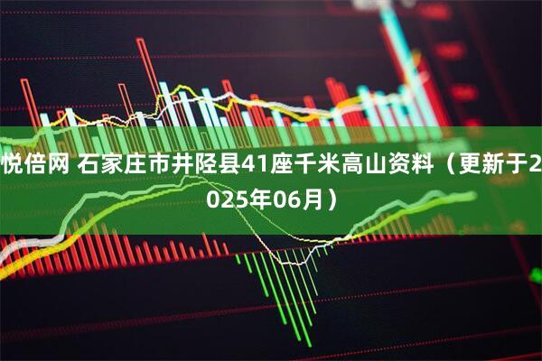 悦倍网 石家庄市井陉县41座千米高山资料（更新于2025年06月）