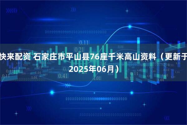 快来配资 石家庄市平山县76座千米高山资料（更新于2025年06月）