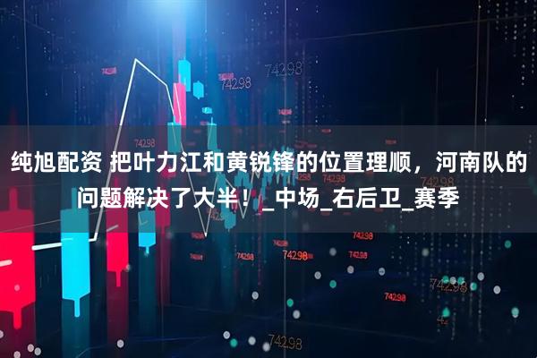 纯旭配资 把叶力江和黄锐锋的位置理顺，河南队的问题解决了大半！_中场_右后卫_赛季