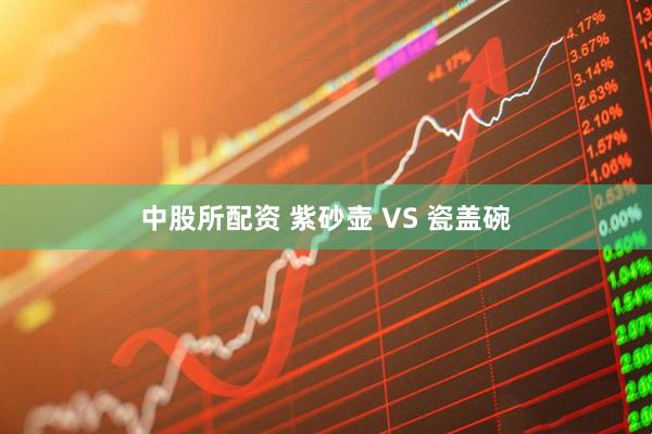 中股所配资 紫砂壶 VS 瓷盖碗