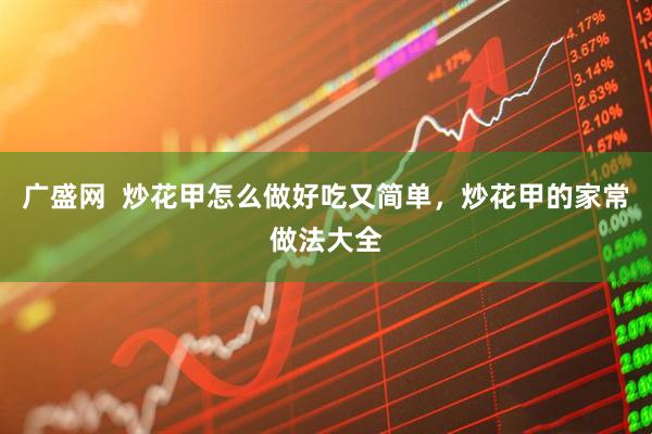 广盛网  炒花甲怎么做好吃又简单，炒花甲的家常做法大全