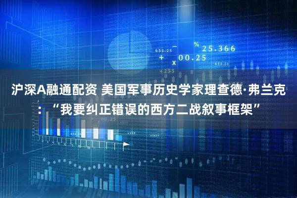 沪深A融通配资 美国军事历史学家理查德·弗兰克：“我要纠正错误的西方二战叙事框架”