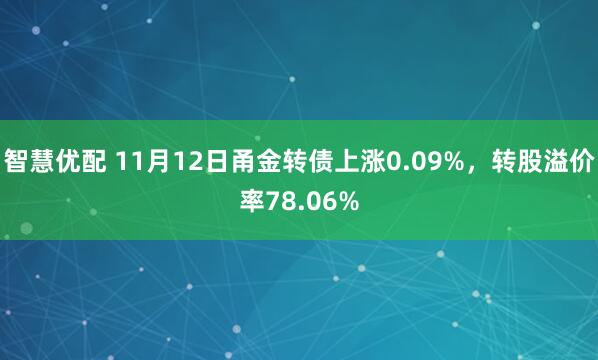 智慧优配 11月12日甬金转债上涨0.09%，转股溢价率78.06%