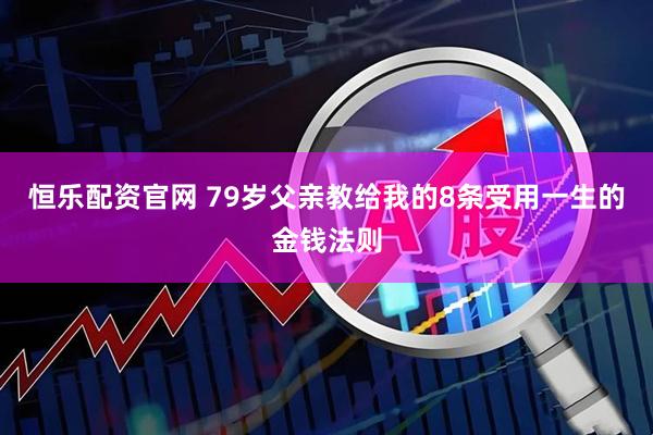 恒乐配资官网 79岁父亲教给我的8条受用一生的金钱法则