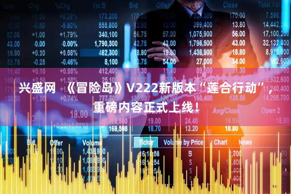 兴盛网 《冒险岛》V222新版本“莲合行动”,重磅内容正式上线!