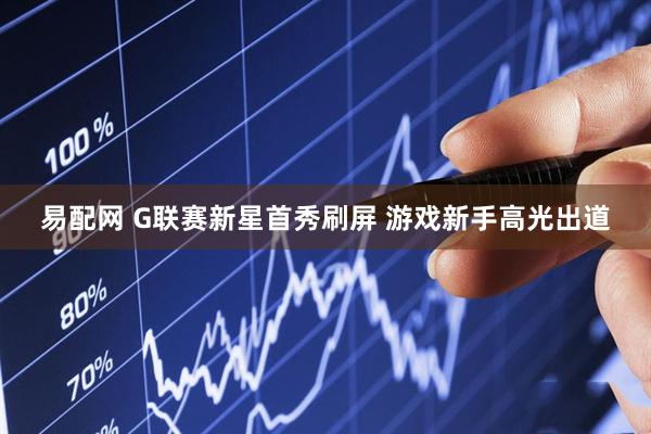 易配网 G联赛新星首秀刷屏 游戏新手高光出道